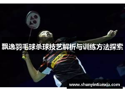 飘逸羽毛球杀球技艺解析与训练方法探索