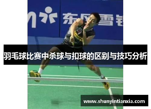 羽毛球比赛中杀球与扣球的区别与技巧分析