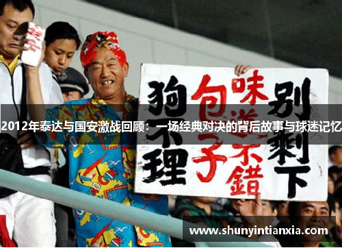2012年泰达与国安激战回顾：一场经典对决的背后故事与球迷记忆