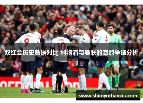 双红会历史数据对比 利物浦与曼联的激烈争锋分析