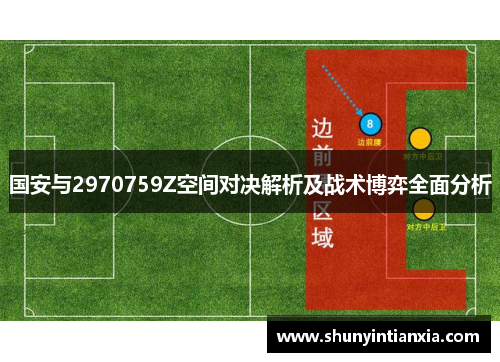 国安与2970759Z空间对决解析及战术博弈全面分析