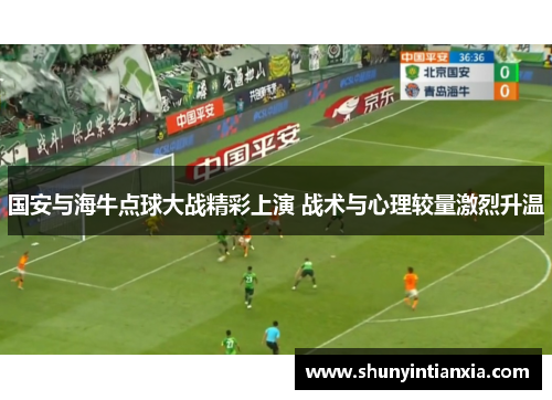 国安与海牛点球大战精彩上演 战术与心理较量激烈升温
