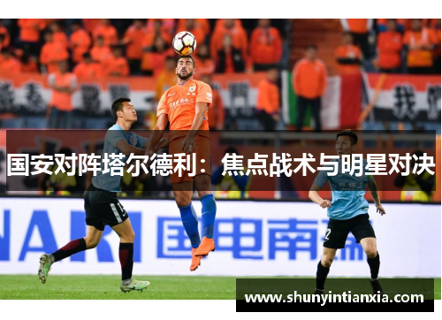 国安对阵塔尔德利：焦点战术与明星对决