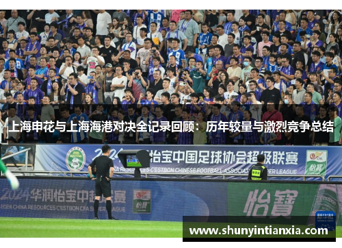 上海申花与上海海港对决全记录回顾：历年较量与激烈竞争总结