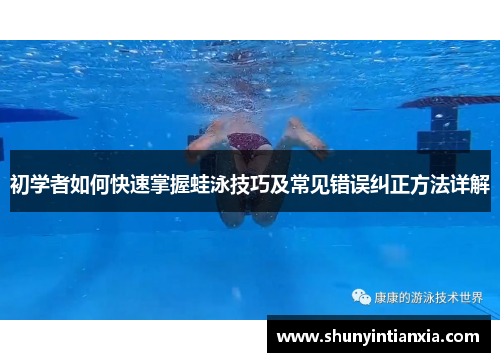初学者如何快速掌握蛙泳技巧及常见错误纠正方法详解
