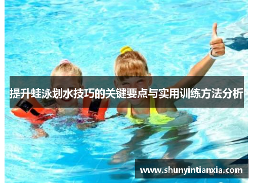 提升蛙泳划水技巧的关键要点与实用训练方法分析