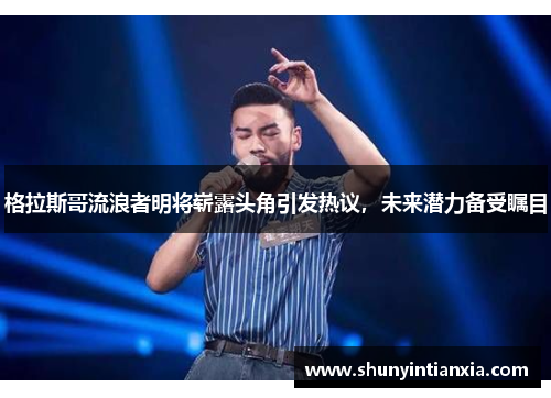 格拉斯哥流浪者明将崭露头角引发热议，未来潜力备受瞩目