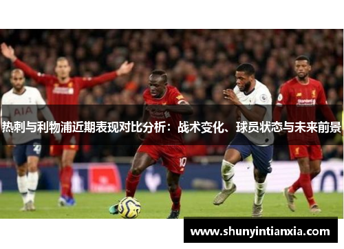 热刺与利物浦近期表现对比分析：战术变化、球员状态与未来前景