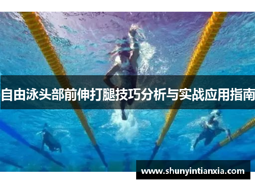 自由泳头部前伸打腿技巧分析与实战应用指南