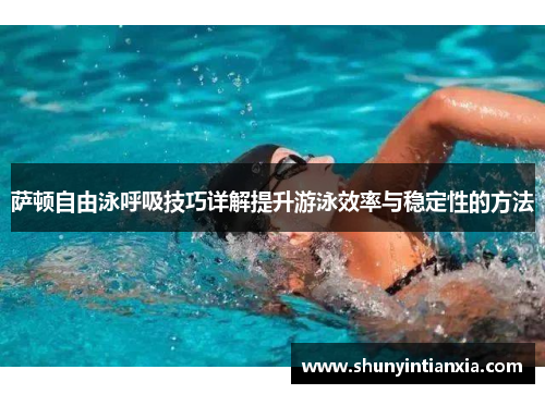 萨顿自由泳呼吸技巧详解提升游泳效率与稳定性的方法