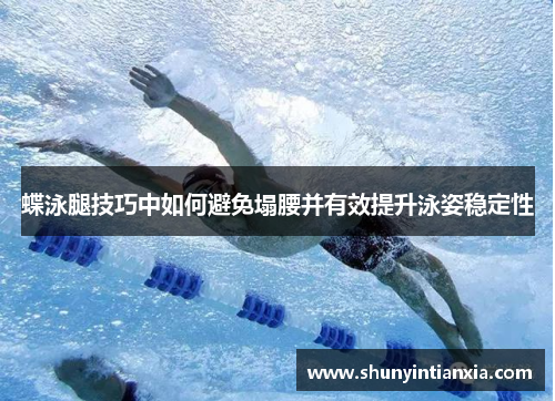 蝶泳腿技巧中如何避免塌腰并有效提升泳姿稳定性