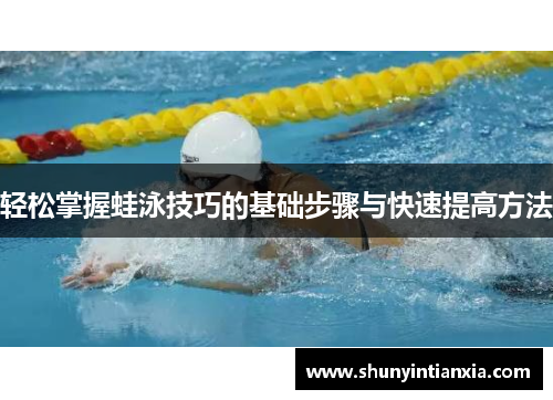 轻松掌握蛙泳技巧的基础步骤与快速提高方法