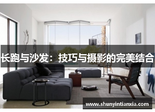 长跑与沙发：技巧与摄影的完美结合