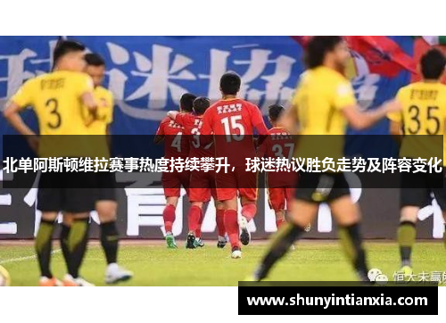 北单阿斯顿维拉赛事热度持续攀升，球迷热议胜负走势及阵容变化