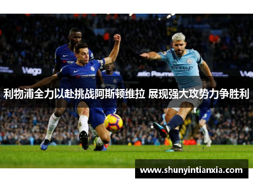 利物浦全力以赴挑战阿斯顿维拉 展现强大攻势力争胜利