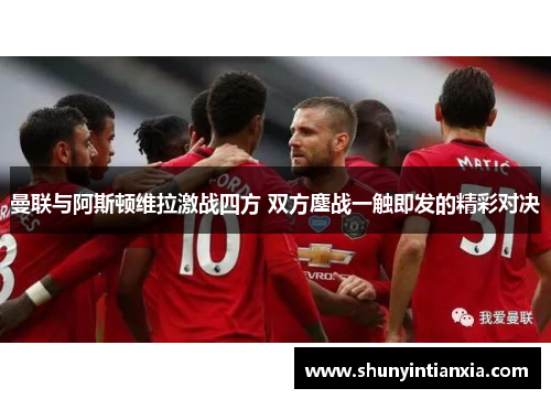 曼联与阿斯顿维拉激战四方 双方鏖战一触即发的精彩对决