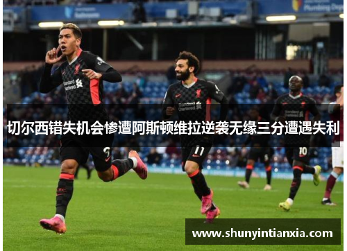 切尔西错失机会惨遭阿斯顿维拉逆袭无缘三分遭遇失利
