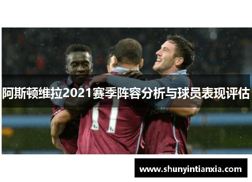 阿斯顿维拉2021赛季阵容分析与球员表现评估